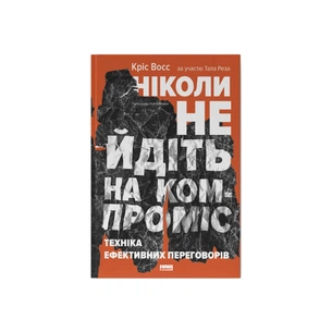 Книга Ніколи не йдіть на компроміс. Техніка ефективних переговорів - Кріс Восс, Тал Рез Наш Формат (9786177682225) зображення 1