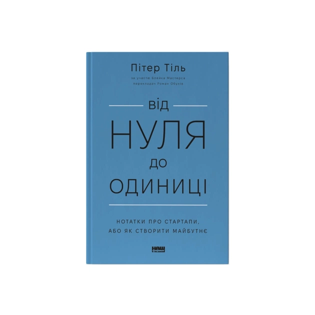 Книга Від нуля до одиниці. Нотатки про стартапи, або як створити майбутнє - Пітер Тіль, Блейк Мастерс Наш Формат (9786178120900) - зображення 1
