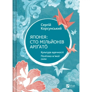 Книга Японія: сто мільйонів аріґато. Культура вдячності. Політика м'якої сили - Сергій Корсунський Vivat (9786171707160) зображення 1
