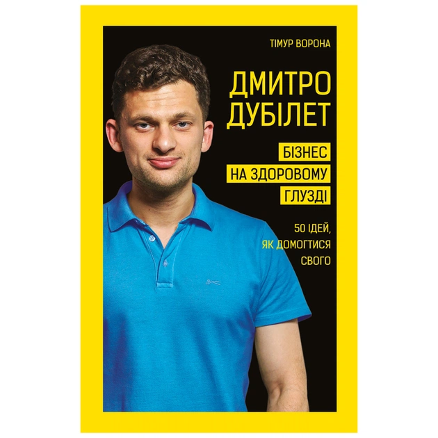Книга Дмитро Дубілет. Бізнес на здоровому глузді. 50 ідей, як домогтися свого - Тімур Ворона BookChef (9789669932518) - зображення 1