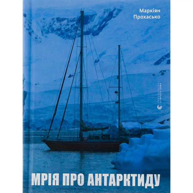 Книга Мрія про Антарктиду - Маркіян Прохасько Видавництво Старого Лева (9789666799886) - изображение 1
