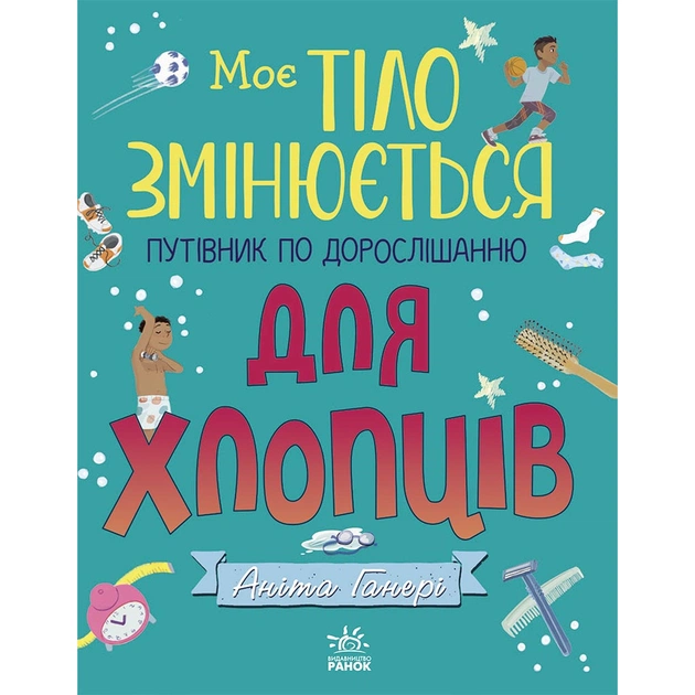 Книга Моє тіло змінюється: путівник по дорослішанню для хлопців - Аніта Ганері Ранок (9786170979421) - зображення 1