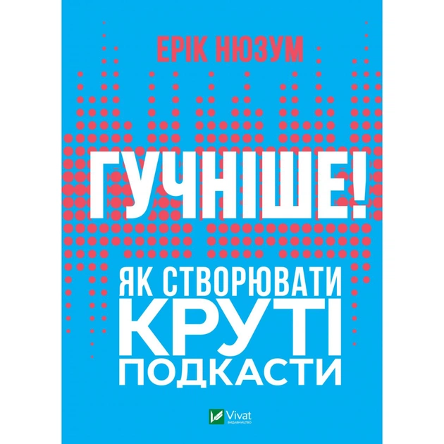 Книга Гучніше Як створювати круті подкасти - Ерік Нюзум Vivat (9789669826930) - зображення 1