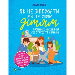Книга Як не зіпсувати життя своїм дітям. Посібник з виховання без стресу та нарікань - Ліндсі Паверс Vivat (9789669828378) изображение 1