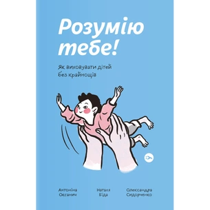 Книга Розумію тебе! Як виховувати дітей без крайнощів - А. Оксанич, Н. Біда, О. Сидорченко Yakaboo Publishing (9786177933242) изображение 1