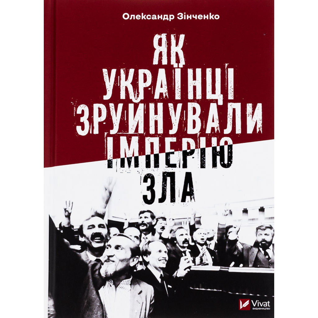 Книга Як українці зруйнували імперію зла - Олександр Зінченко Vivat (9786171702004) - зображення 1