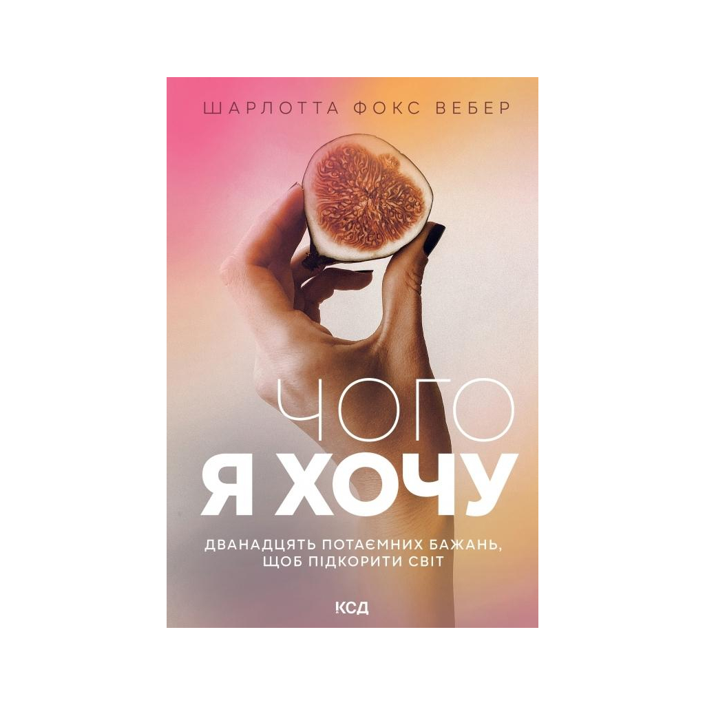 Книга Чого я хочу. Дванадцять потаємних бажань, щоб підкорити світ - Шарлотта Фокс Вебер КСД (9786171299399) - зображення 1