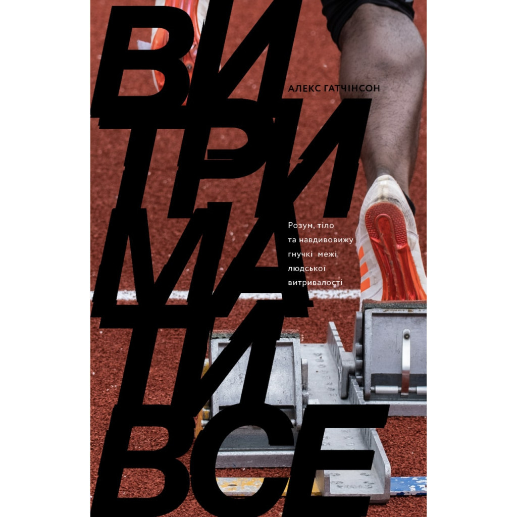 Книга Витримати все. Розум, тіло та навдивовижу гнучкі межі людської витривалості - Алекс Гатчінсон Yakaboo Publishing (9786177544479) - зображення 1