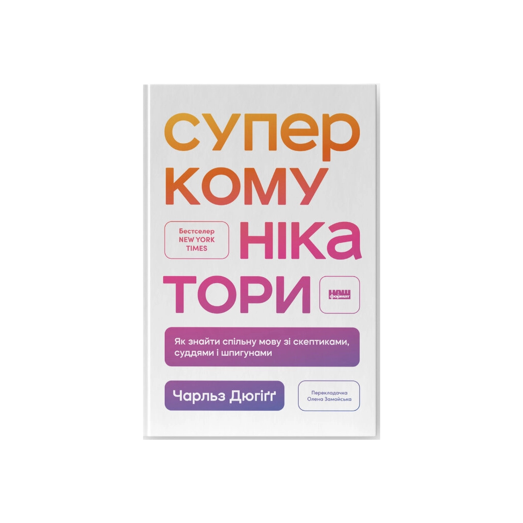 Книга Суперкомунікатори. Як знайти спільну мову зі скептиками, суддями і шпигунами - Чарльз Дюгіґґ Наш Формат (9786178437206) - зображення 1