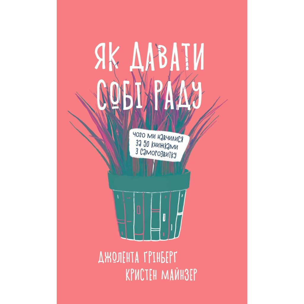 Книга Як давати собі раду. Чого ми навчилися за 50 книжками із саморозвитку - Д. Ґрінберґ, К. Майнзер Yakaboo Publishing (9786177544424) - изображение 1