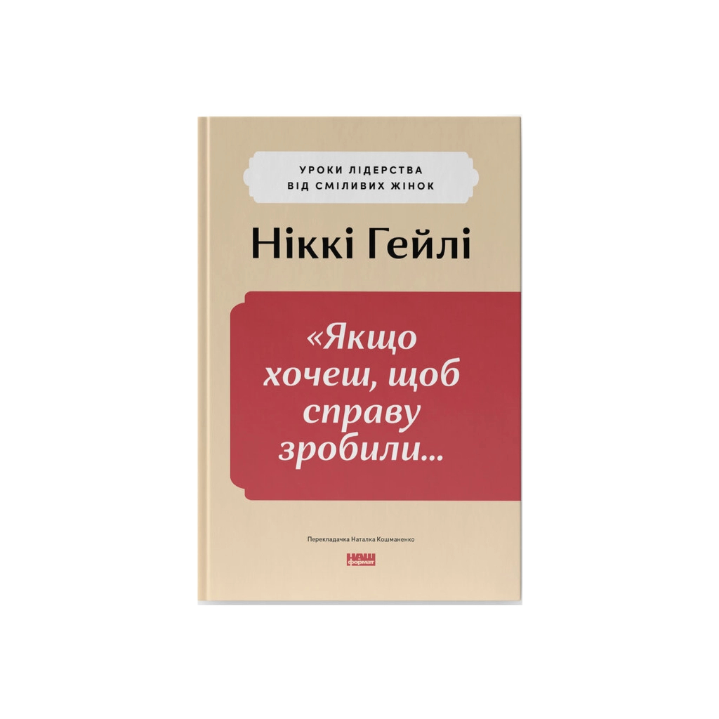 Книга "Якщо хочеш, щоб справу зробили..." Уроки лідерства від сміливих жінок - Ніккі Гейлі Наш Формат (9786178441104) - изображение 1