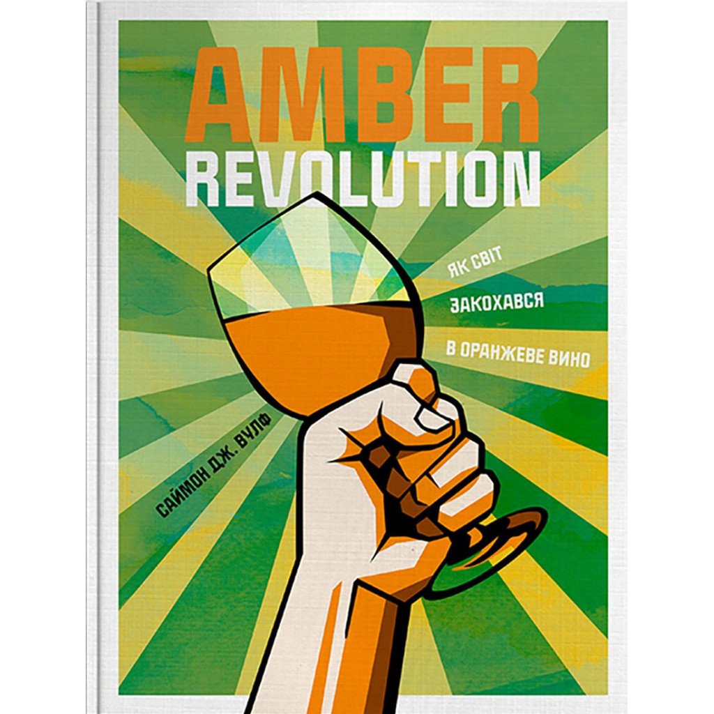 Книга Amber Revolution. Як світ закохався в оранжеве вино - Саймон Вулф, Раян Опаз Yakaboo Publishing (9786177544493) - зображення 1