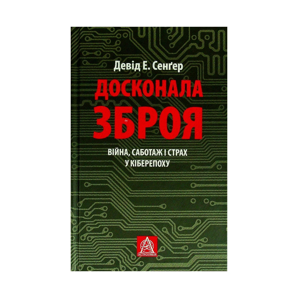 Книга Досконала зброя. Війна, саботаж і страх у кіберепоху - Девід Е. Сенґер Астролябія (9786176642374) - зображення 1