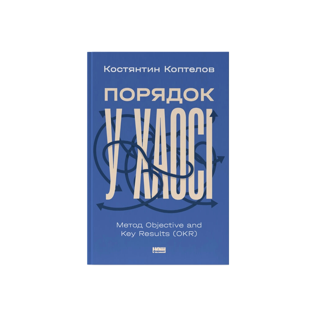 Книга Порядок у хаосі. Метод Objective and Key Results (OKR) - Костянтин Коптелов Наш Формат (9786178277437) - зображення 1
