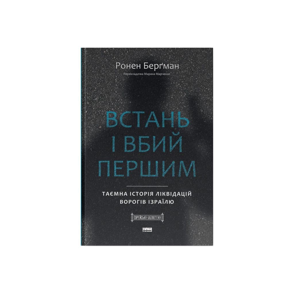Книга Встань і вбий першим. Таємна історія ліквідацій ворогів Ізраїлю - Ронен Берґман Наш Формат (9786178437428) - зображення 1