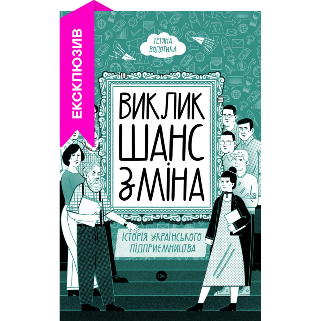 Книга Виклик, шанс, зміна. Історія українського підприємництва - Тетяна Водотика Yakaboo Publishing (9786178222000) - зображення 1