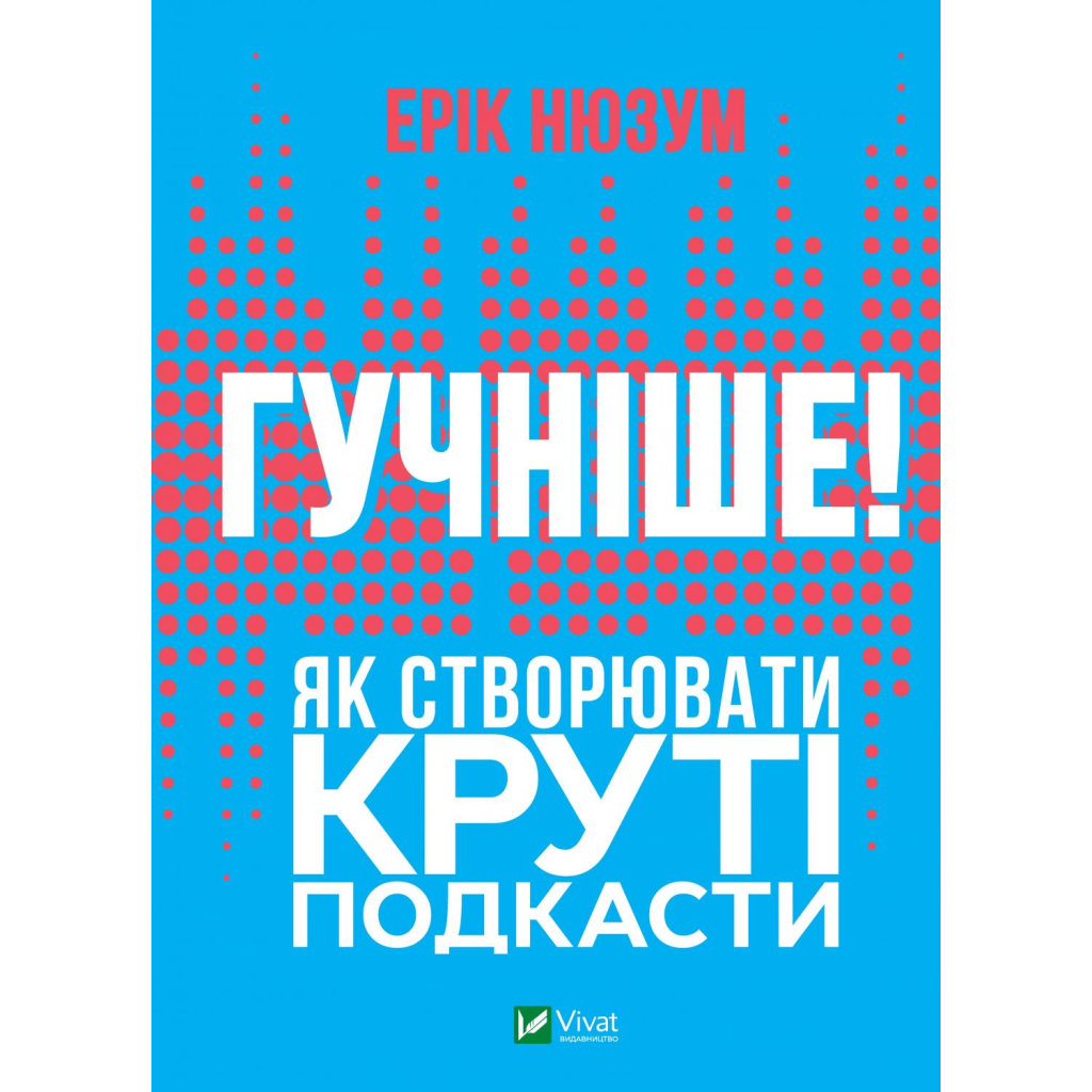 Книга Гучніше Як створювати круті подкасти - Ерік Нюзум Vivat (9789669826930) - зображення 1