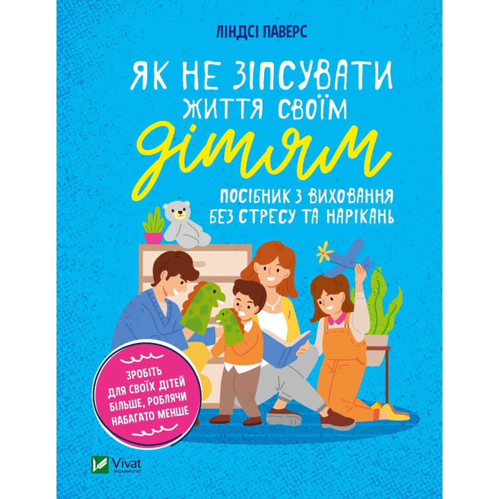 Книга Як не зіпсувати життя своїм дітям. Посібник з виховання без стресу та нарікань - Ліндсі Паверс Vivat (9789669828378) - изображение 1
